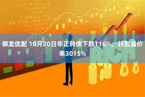 御龙优配 10月20日华正转债下跌116%，转股溢价率3015%