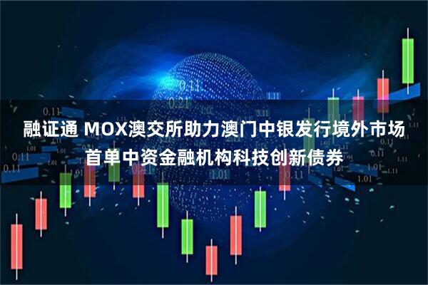 融证通 MOX澳交所助力澳门中银发行境外市场首单中资金融机构科技创新债券