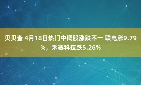 贝贝查 4月18日热门中概股涨跌不一 联电涨9.79%，禾赛科技跌5.26%