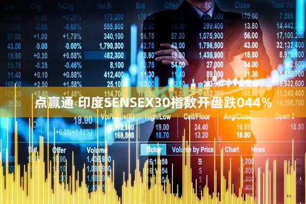 点赢通 印度SENSEX30指数开盘跌044%