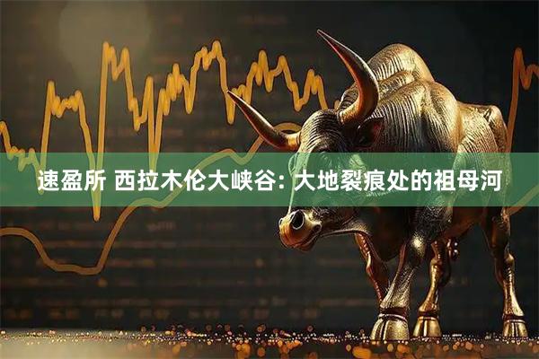 速盈所 西拉木伦大峡谷: 大地裂痕处的祖母河