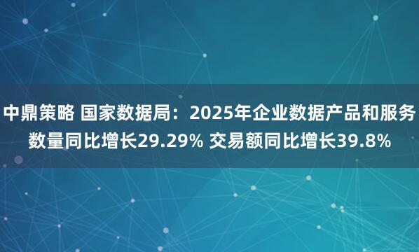 中鼎策略 国家数据局：2025年企业数据产品和服务数量同比增长29.29% 交易额同比增长39.8%