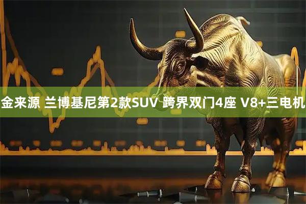 金来源 兰博基尼第2款SUV 跨界双门4座 V8+三电机