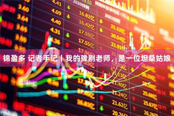 锦盈多 记者手记丨我的豫剧老师，是一位坦桑姑娘