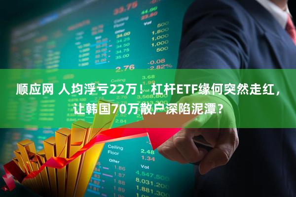 顺应网 人均浮亏22万!杠杆ETF缘何突然走红,让韩国70万散户深陷泥潭?