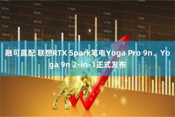 融可赢配 联想RTX Spark笔电Yoga Pro 9n、Yoga 9n 2-in-1正式发布